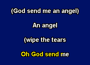 (God send me an angel)

An angel
(wipe the tears

Oh God send me