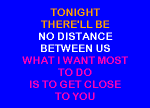 TONIGHT
THERE'LL BE
NO DISTANCE
BETWEEN US