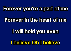 Forever you're a part of me
Forever in the heart of me
I will hold you even

I believe Oh I believe