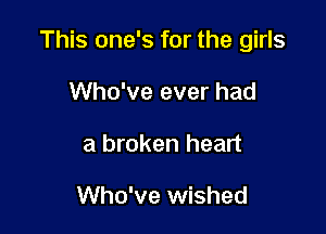 This one's for the girls

Who've ever had
a broken heart

Who've wished