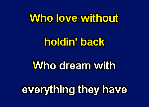 Who love without
holdin' back

Who dream with

everything they have