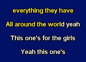 evelything they have

All around the world yeah

This one's for the girls

Yeah this one's