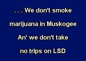 . . . We don't smoke

marijuana in Muskogee

An' we don't take

no trips on LSD