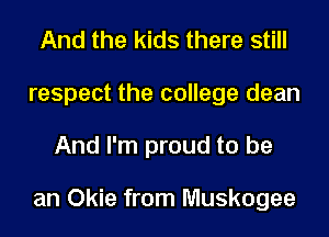And the kids there still
respect the college dean
And I'm proud to be

an Okie from Muskogee