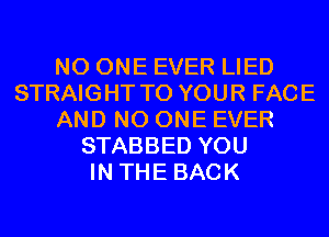 NO ONE EVER LIED
STRAIGHT TO YOUR FACE
AND NO ONE EVER
STABBED YOU
IN THE BACK