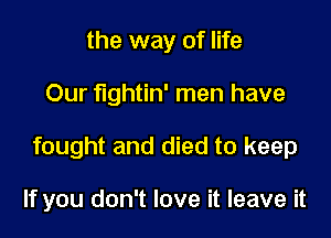 the way of life

Our fightin' men have

fought and died to keep

If you don't love it leave it