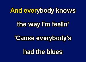 And everybody knows

the way I'm feelin'

'Cause everybody's

had the blues
