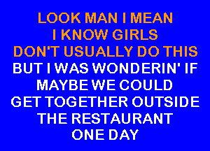 IJXN(MANIMEAN
I KNOW GIRLS
DON'T USUALLY DO THIS
BUT I WAS WONDERIN' IF
MAYBEWE COULD
GET TOGETHER OUTSIDE

TH E RESTAU RANT
ONE DAY