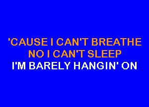 'CAUSE I CAN'T BREATHE
NO I CAN'T SLEEP
I'M BARELY HANGIN' 0N