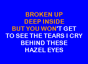 BROKEN UP
DEEP INSIDE
BUT YOU WON'TGET
TO SEE THETEARS I CRY
BEHIND THESE
HAZEL EYES