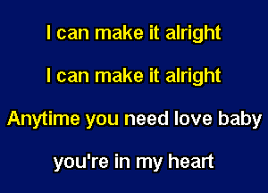 I can make it alright

I can make it alright

Anytime you need love baby

you're in my heart