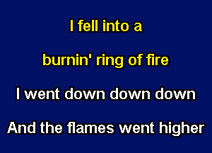 I fell into a
burnin' ring of fire

lwent down down down

And the flames went higher