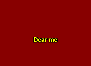 Dear me