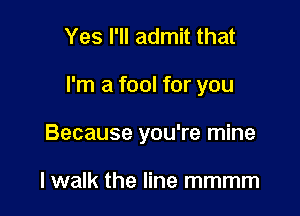 Yes I'll admit that

I'm a fool for you

Because you're mine

lwalk the line mmmm