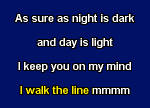 As sure as night is dark

and day is light

I keep you on my mind

I walk the line mmmm