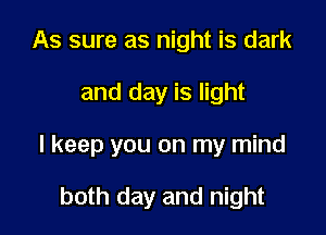 As sure as night is dark

and day is light

I keep you on my mind

both day and night