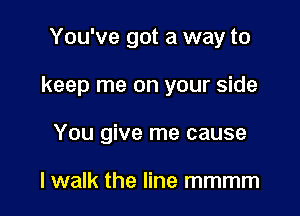 You've got a way to

keep me on your side

You give me cause

I walk the line mmmm