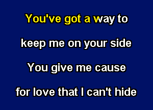 You've got a way to

keep me on your side

You give me cause

for love that I can't hide