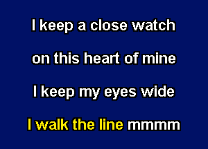 I keep a close watch

on this heart of mine

I keep my eyes wide

lwalk the line mmmm