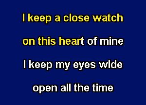 I keep a close watch

on this heart of mine

I keep my eyes wide

open all the time