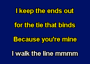 I keep the ends out

for the tie that binds

Because you're mine

lwalk the line mmmm