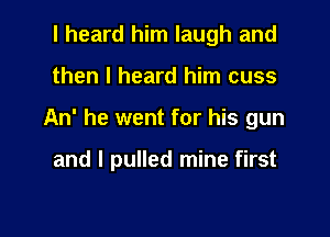 I heard him laugh and

then I heard him cuss

An' he went for his gun

and I pulled mine first
