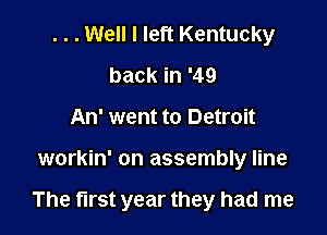 . . . Well I left Kentucky
back in '49
An' went to Detroit

workin' on assembly line

The first year they had me