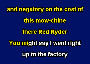 and negatory on the cost of
this mow-chine

there Red Ryder

You might say I went right

up to the factory