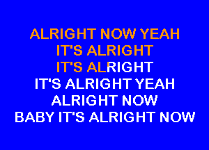 ALRIGHT NOW YEAH
IT'S ALRIGHT
IT'S ALRIGHT
IT'S ALRIGHT YEAH
ALRIGHT NOW
BABY IT'S ALRIGHT NOW