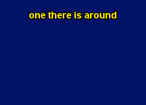 one there is around
