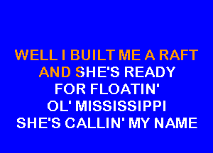 WELL I BUILT ME A RAFT
AND SHE'S READY
FOR FLOATIN'

OL' MISSISSIPPI
SHE'S CALLIN' MY NAME