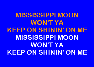 MISSISSIPPI MOON
WON'T YA
KEEP ON SHININ' ON ME
MISSISSIPPI MOON
WON'T YA
KEEP ON SHININ' ON ME