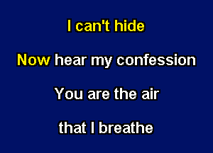 I can't hide

Now hear my confession

You are the air

that I breathe