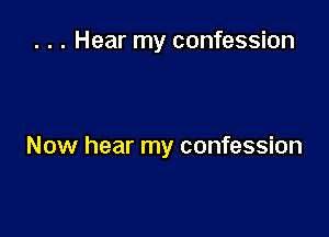 . . . Hear my confession

Now hear my confession