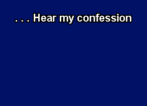 . . . Hear my confession