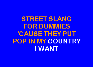 STREET SLANG
FOR DUMMIES

'CAUSETHEY PUT
POP IN MY COUNTRY
IWANT