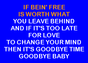 IF BEIN' FREE
IS WORTH WHAT
YOU LEAVE BEHIND
AND IF IT'S TOO LATE
FOR LOVE
TO CHANGEYOUR MIND
THEN IT'S GOODBYE TIME
GOODBYE BABY