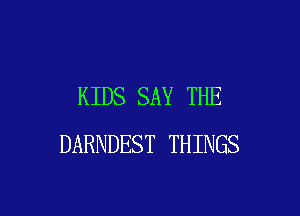 KIDS SAY THE

DARNDEST THINGS