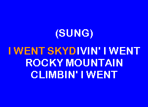 (SUNG)
IWENT SKYDIVIN' I WENT

ROCKY MOUNTAIN
CLIMBIN' I WENT
