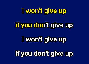 I won't give up
if you don't give up

lwon't give up

if you don't give up
