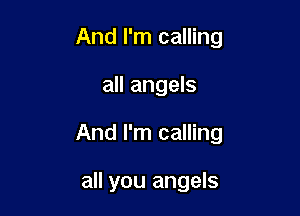And I'm calling

all angels

And I'm calling

all you angels