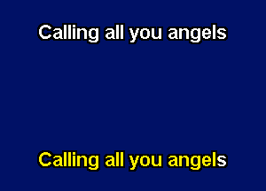 Calling all you angels

Calling all you angels