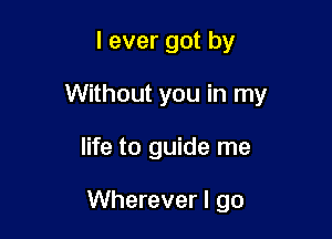 levergotby

Without you in my

life to guide me

Wherever I go