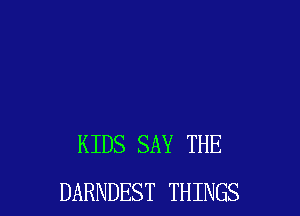 KIDS SAY THE
DARNDEST THINGS