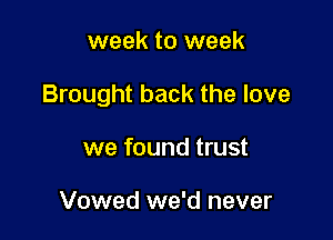 week to week

Brought back the love

we found trust

Vowed we'd never
