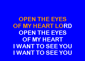 OPEN THE EYES
OF MY HEART LORD
OPEN THE EYES
OF MY HEART
IWANT TO SEE YOU

IWANT TO SEE YOU I
