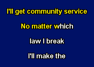 I'll get community service

No matter which
law I break

I'll make the