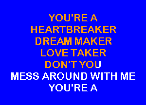 YOU'REA
HEARTBREAKER
DREAM MAKER
LOVE TAKER
DON'T YOU
MESS AROUND WITH ME
YOU'REA