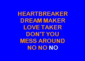 HEARTBREAKER
DREAM MAKER
LOVETAKER

DON'T YOU
MESS AROUND
NO NO NO