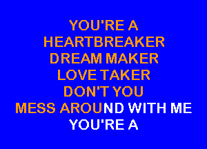 YOU'REA
HEARTBREAKER
DREAM MAKER
LOVE TAKER
DON'T YOU
MESS AROUND WITH ME
YOU'REA
